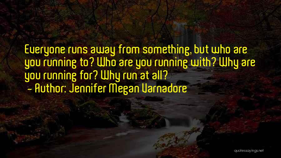 Jennifer Megan Varnadore Quotes: Everyone Runs Away From Something, But Who Are You Running To? Who Are You Running With? Why Are You Running