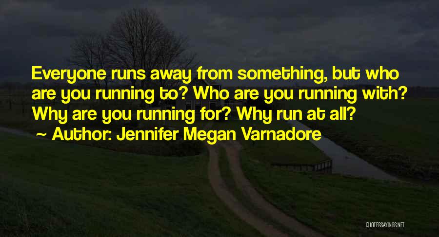 Jennifer Megan Varnadore Quotes: Everyone Runs Away From Something, But Who Are You Running To? Who Are You Running With? Why Are You Running