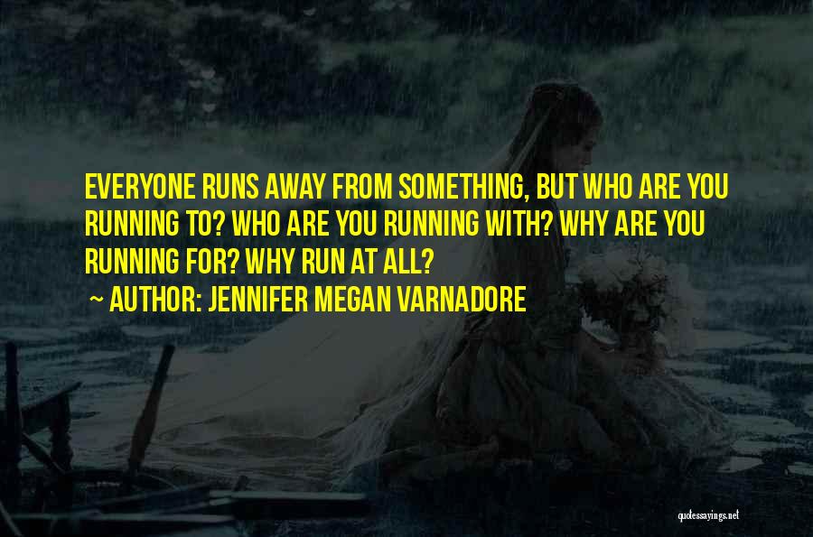 Jennifer Megan Varnadore Quotes: Everyone Runs Away From Something, But Who Are You Running To? Who Are You Running With? Why Are You Running