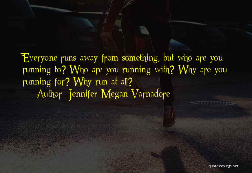 Jennifer Megan Varnadore Quotes: Everyone Runs Away From Something, But Who Are You Running To? Who Are You Running With? Why Are You Running