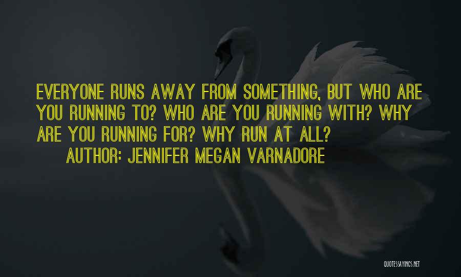 Jennifer Megan Varnadore Quotes: Everyone Runs Away From Something, But Who Are You Running To? Who Are You Running With? Why Are You Running