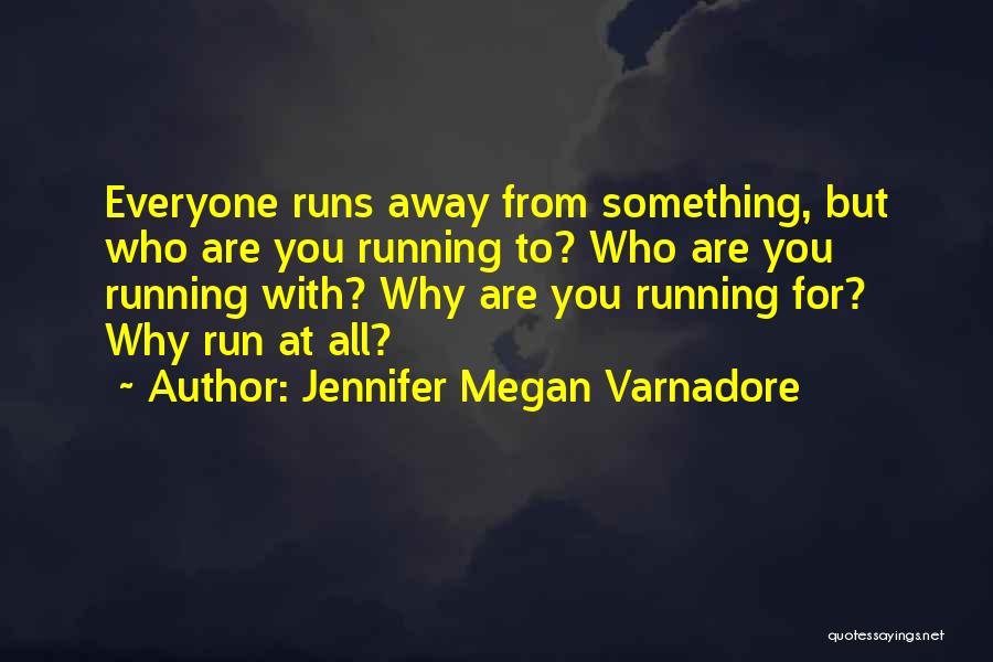 Jennifer Megan Varnadore Quotes: Everyone Runs Away From Something, But Who Are You Running To? Who Are You Running With? Why Are You Running