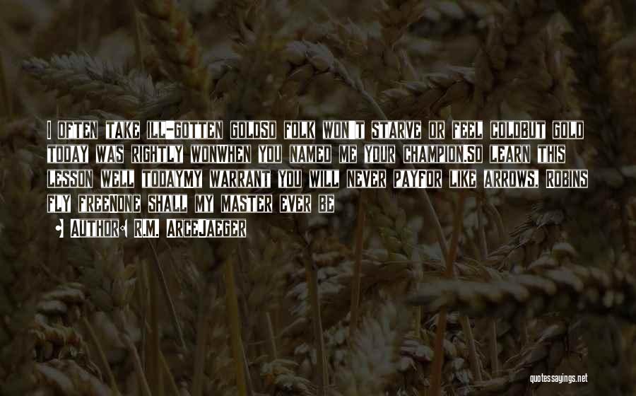 R.M. ArceJaeger Quotes: I Often Take Ill-gotten Goldso Folk Won't Starve Or Feel Coldbut Gold Today Was Rightly Wonwhen You Named Me Your