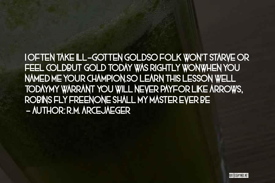 R.M. ArceJaeger Quotes: I Often Take Ill-gotten Goldso Folk Won't Starve Or Feel Coldbut Gold Today Was Rightly Wonwhen You Named Me Your