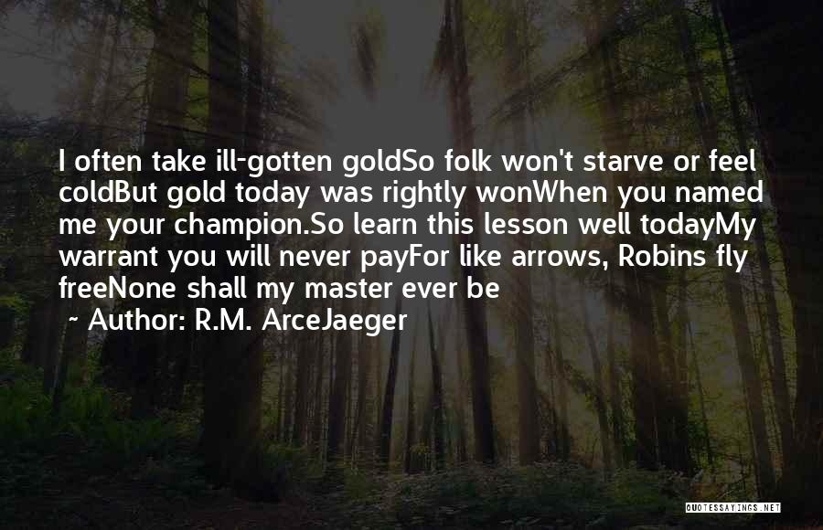 R.M. ArceJaeger Quotes: I Often Take Ill-gotten Goldso Folk Won't Starve Or Feel Coldbut Gold Today Was Rightly Wonwhen You Named Me Your