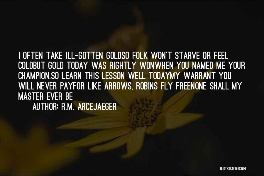 R.M. ArceJaeger Quotes: I Often Take Ill-gotten Goldso Folk Won't Starve Or Feel Coldbut Gold Today Was Rightly Wonwhen You Named Me Your