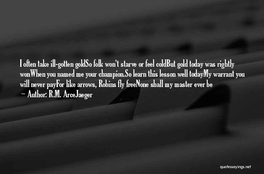 R.M. ArceJaeger Quotes: I Often Take Ill-gotten Goldso Folk Won't Starve Or Feel Coldbut Gold Today Was Rightly Wonwhen You Named Me Your