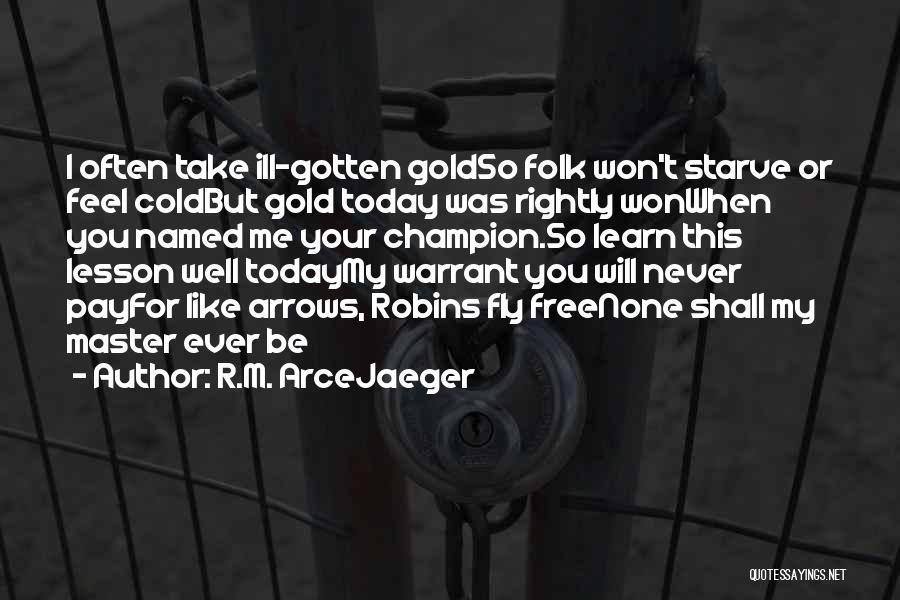 R.M. ArceJaeger Quotes: I Often Take Ill-gotten Goldso Folk Won't Starve Or Feel Coldbut Gold Today Was Rightly Wonwhen You Named Me Your
