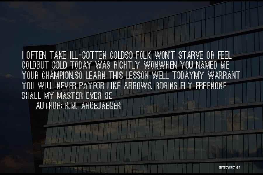 R.M. ArceJaeger Quotes: I Often Take Ill-gotten Goldso Folk Won't Starve Or Feel Coldbut Gold Today Was Rightly Wonwhen You Named Me Your