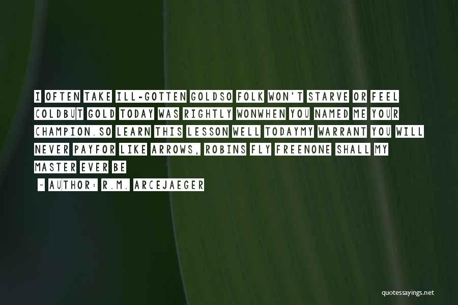 R.M. ArceJaeger Quotes: I Often Take Ill-gotten Goldso Folk Won't Starve Or Feel Coldbut Gold Today Was Rightly Wonwhen You Named Me Your