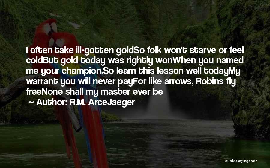 R.M. ArceJaeger Quotes: I Often Take Ill-gotten Goldso Folk Won't Starve Or Feel Coldbut Gold Today Was Rightly Wonwhen You Named Me Your