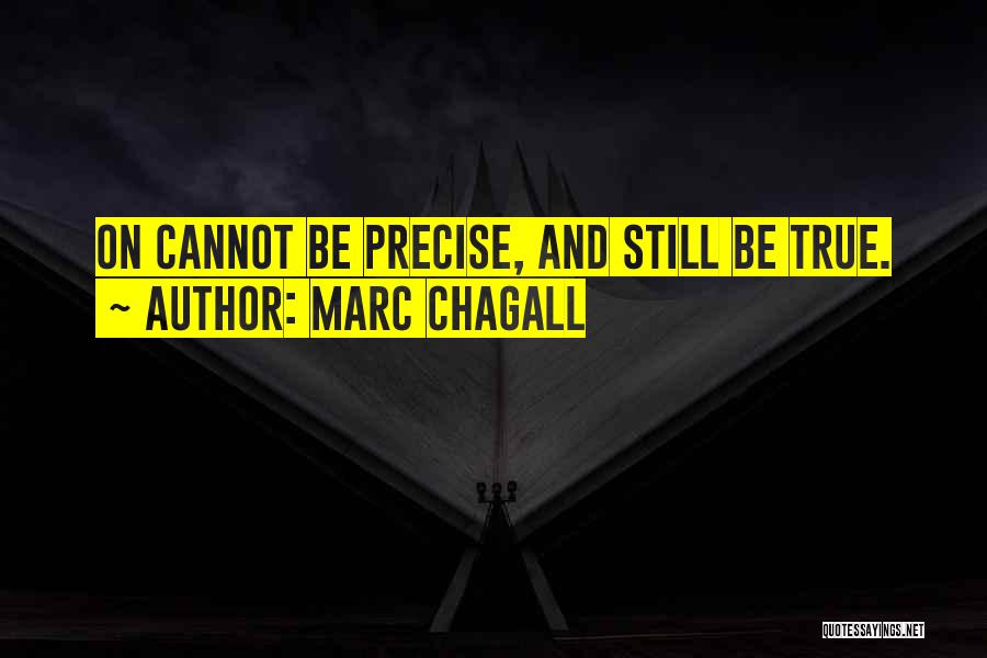 Marc Chagall Quotes: On Cannot Be Precise, And Still Be True.