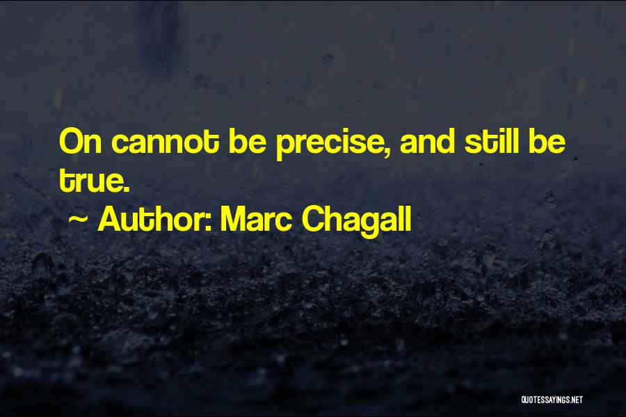 Marc Chagall Quotes: On Cannot Be Precise, And Still Be True.