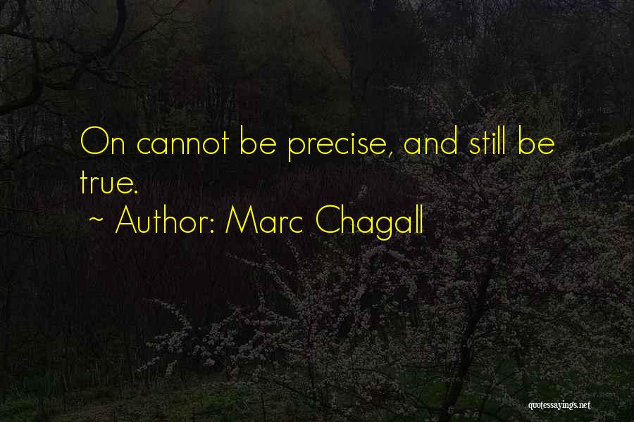 Marc Chagall Quotes: On Cannot Be Precise, And Still Be True.