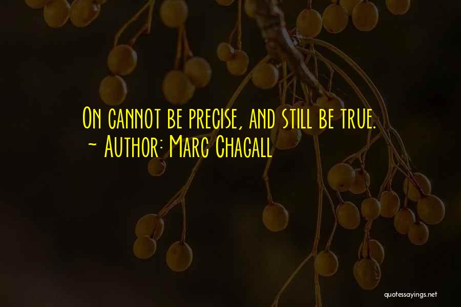 Marc Chagall Quotes: On Cannot Be Precise, And Still Be True.