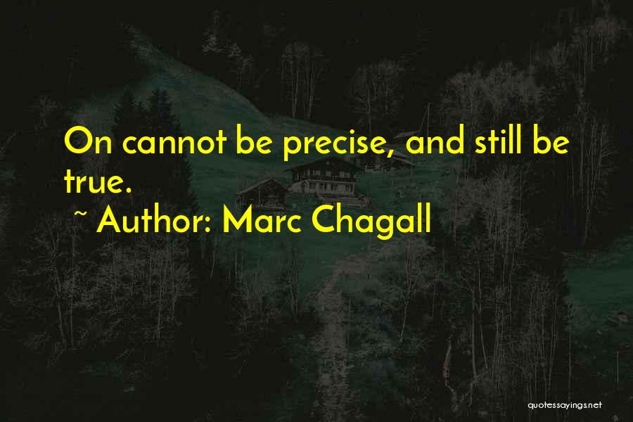 Marc Chagall Quotes: On Cannot Be Precise, And Still Be True.