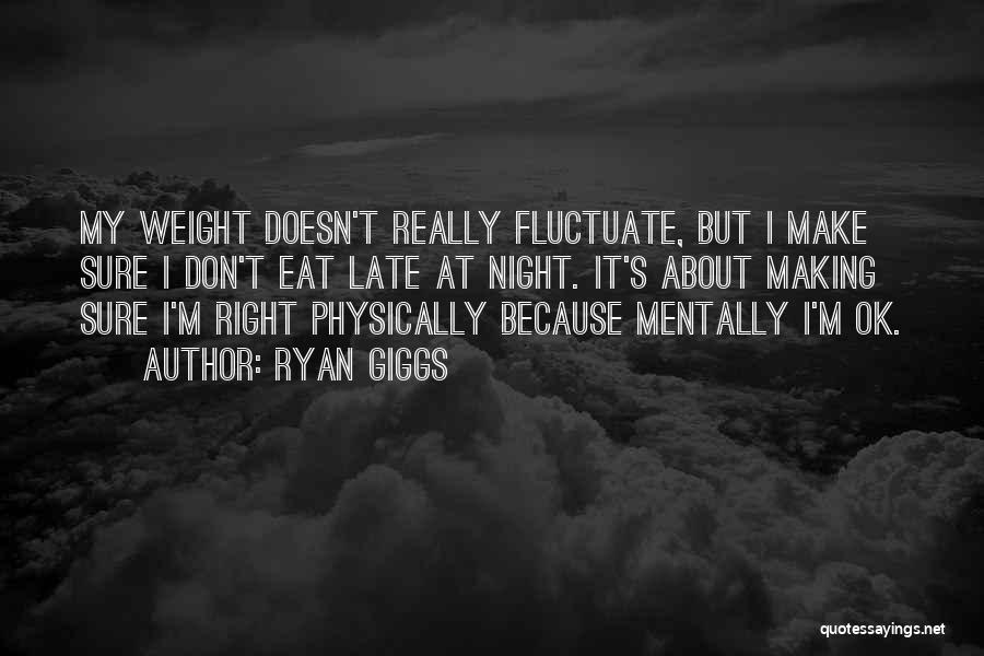 Ryan Giggs Quotes: My Weight Doesn't Really Fluctuate, But I Make Sure I Don't Eat Late At Night. It's About Making Sure I'm