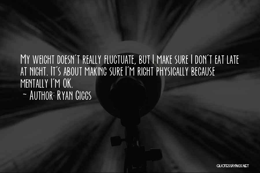 Ryan Giggs Quotes: My Weight Doesn't Really Fluctuate, But I Make Sure I Don't Eat Late At Night. It's About Making Sure I'm