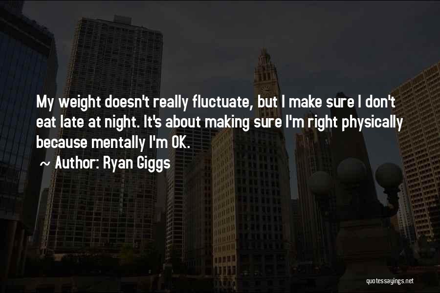 Ryan Giggs Quotes: My Weight Doesn't Really Fluctuate, But I Make Sure I Don't Eat Late At Night. It's About Making Sure I'm