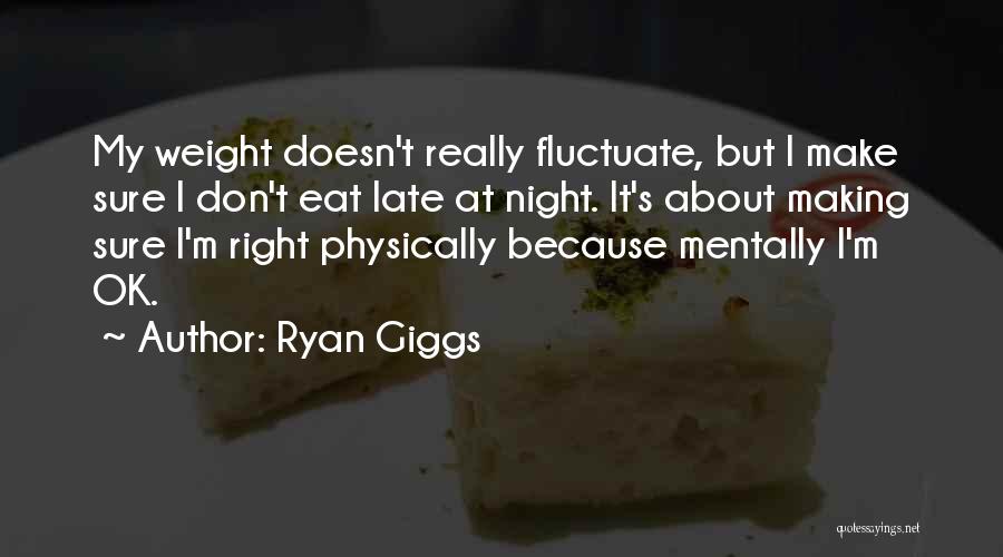 Ryan Giggs Quotes: My Weight Doesn't Really Fluctuate, But I Make Sure I Don't Eat Late At Night. It's About Making Sure I'm