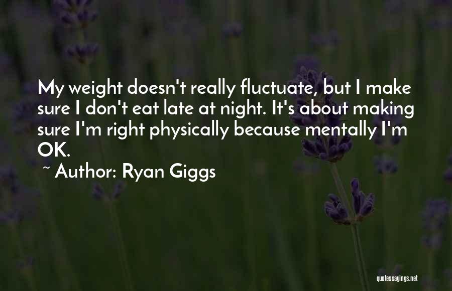 Ryan Giggs Quotes: My Weight Doesn't Really Fluctuate, But I Make Sure I Don't Eat Late At Night. It's About Making Sure I'm