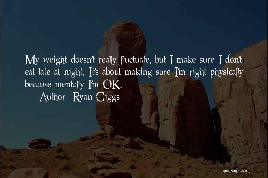 Ryan Giggs Quotes: My Weight Doesn't Really Fluctuate, But I Make Sure I Don't Eat Late At Night. It's About Making Sure I'm