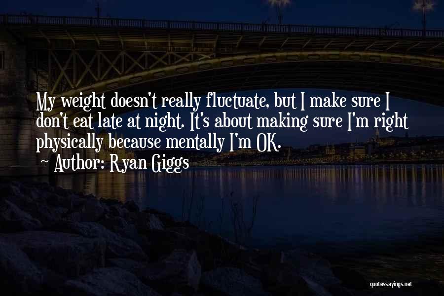 Ryan Giggs Quotes: My Weight Doesn't Really Fluctuate, But I Make Sure I Don't Eat Late At Night. It's About Making Sure I'm