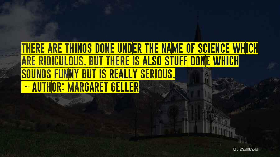 Margaret Geller Quotes: There Are Things Done Under The Name Of Science Which Are Ridiculous. But There Is Also Stuff Done Which Sounds