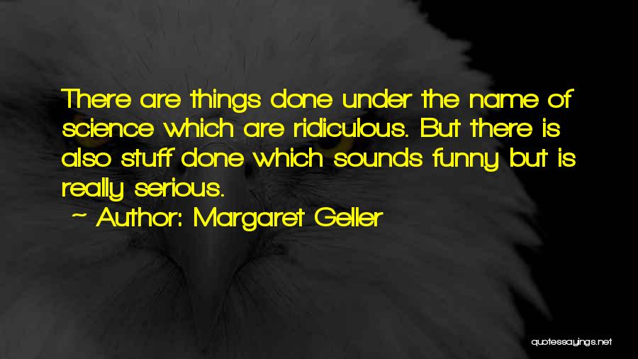 Margaret Geller Quotes: There Are Things Done Under The Name Of Science Which Are Ridiculous. But There Is Also Stuff Done Which Sounds