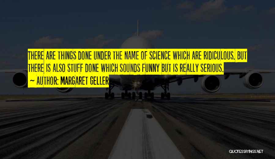 Margaret Geller Quotes: There Are Things Done Under The Name Of Science Which Are Ridiculous. But There Is Also Stuff Done Which Sounds