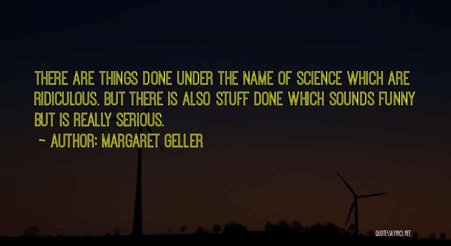 Margaret Geller Quotes: There Are Things Done Under The Name Of Science Which Are Ridiculous. But There Is Also Stuff Done Which Sounds