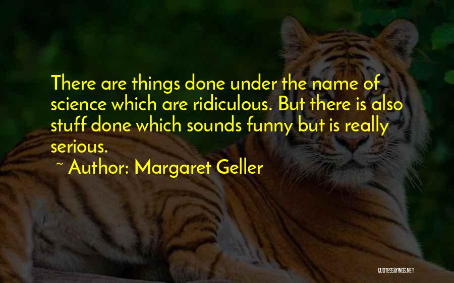 Margaret Geller Quotes: There Are Things Done Under The Name Of Science Which Are Ridiculous. But There Is Also Stuff Done Which Sounds