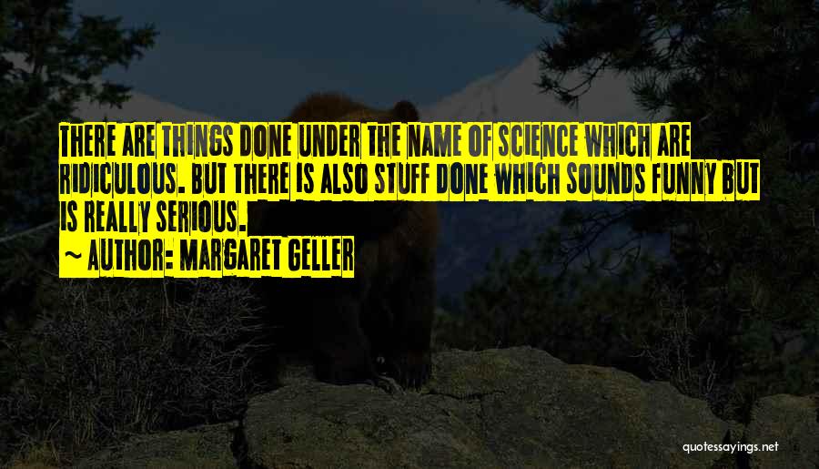 Margaret Geller Quotes: There Are Things Done Under The Name Of Science Which Are Ridiculous. But There Is Also Stuff Done Which Sounds