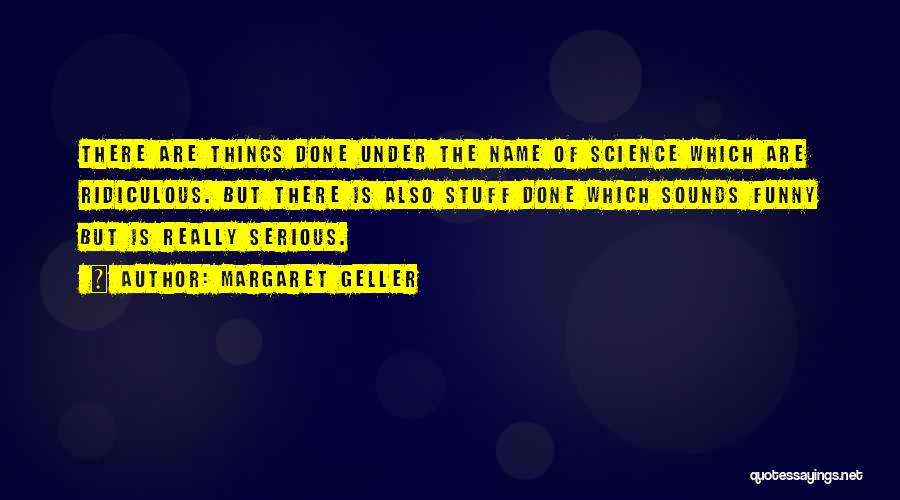 Margaret Geller Quotes: There Are Things Done Under The Name Of Science Which Are Ridiculous. But There Is Also Stuff Done Which Sounds