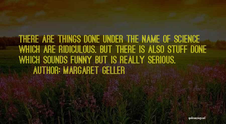 Margaret Geller Quotes: There Are Things Done Under The Name Of Science Which Are Ridiculous. But There Is Also Stuff Done Which Sounds