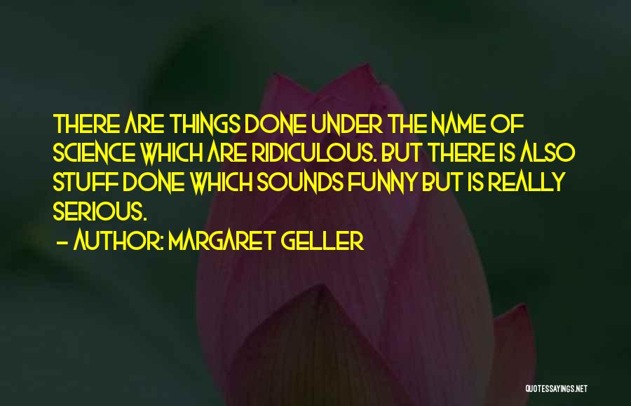 Margaret Geller Quotes: There Are Things Done Under The Name Of Science Which Are Ridiculous. But There Is Also Stuff Done Which Sounds