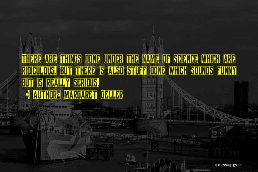 Margaret Geller Quotes: There Are Things Done Under The Name Of Science Which Are Ridiculous. But There Is Also Stuff Done Which Sounds