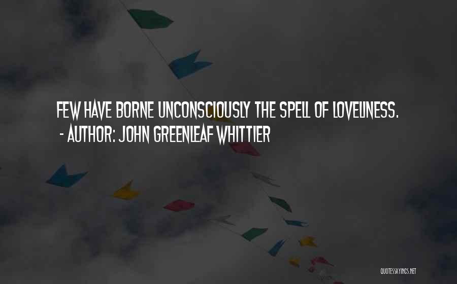 John Greenleaf Whittier Quotes: Few Have Borne Unconsciously The Spell Of Loveliness.