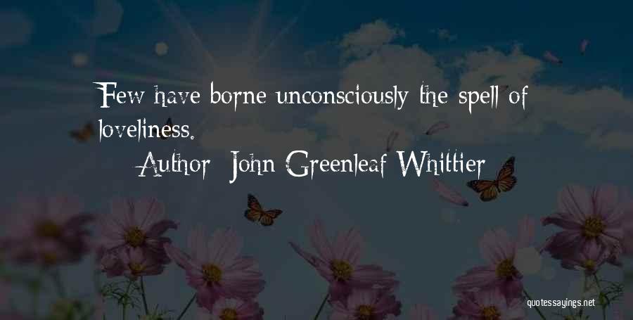 John Greenleaf Whittier Quotes: Few Have Borne Unconsciously The Spell Of Loveliness.