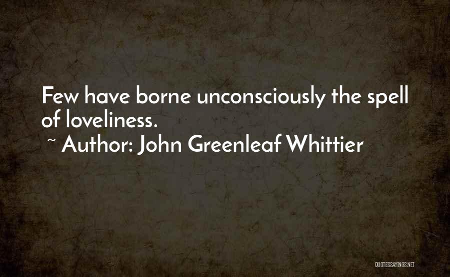 John Greenleaf Whittier Quotes: Few Have Borne Unconsciously The Spell Of Loveliness.