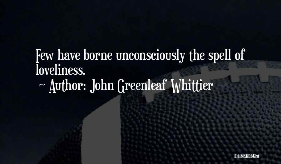 John Greenleaf Whittier Quotes: Few Have Borne Unconsciously The Spell Of Loveliness.