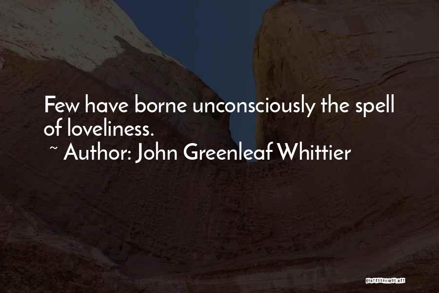 John Greenleaf Whittier Quotes: Few Have Borne Unconsciously The Spell Of Loveliness.