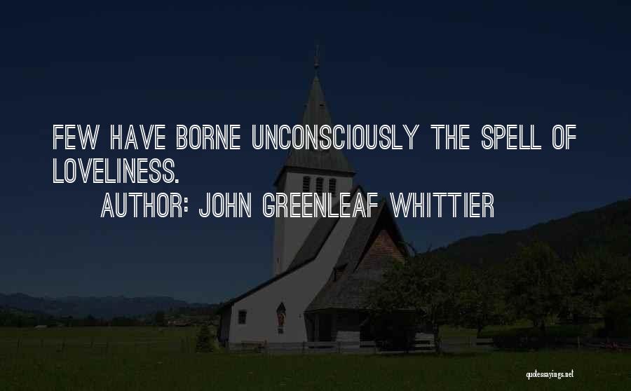 John Greenleaf Whittier Quotes: Few Have Borne Unconsciously The Spell Of Loveliness.