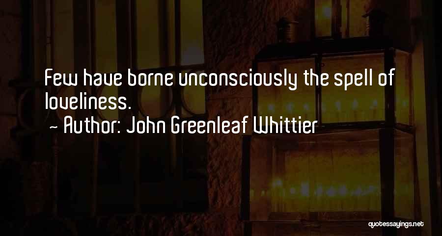 John Greenleaf Whittier Quotes: Few Have Borne Unconsciously The Spell Of Loveliness.