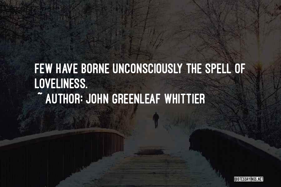 John Greenleaf Whittier Quotes: Few Have Borne Unconsciously The Spell Of Loveliness.