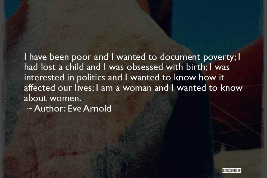 Eve Arnold Quotes: I Have Been Poor And I Wanted To Document Poverty; I Had Lost A Child And I Was Obsessed With