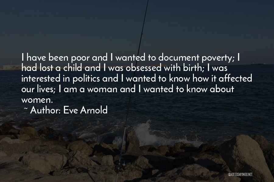 Eve Arnold Quotes: I Have Been Poor And I Wanted To Document Poverty; I Had Lost A Child And I Was Obsessed With