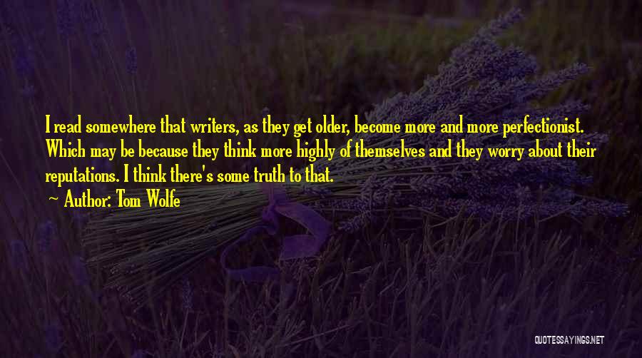 Tom Wolfe Quotes: I Read Somewhere That Writers, As They Get Older, Become More And More Perfectionist. Which May Be Because They Think