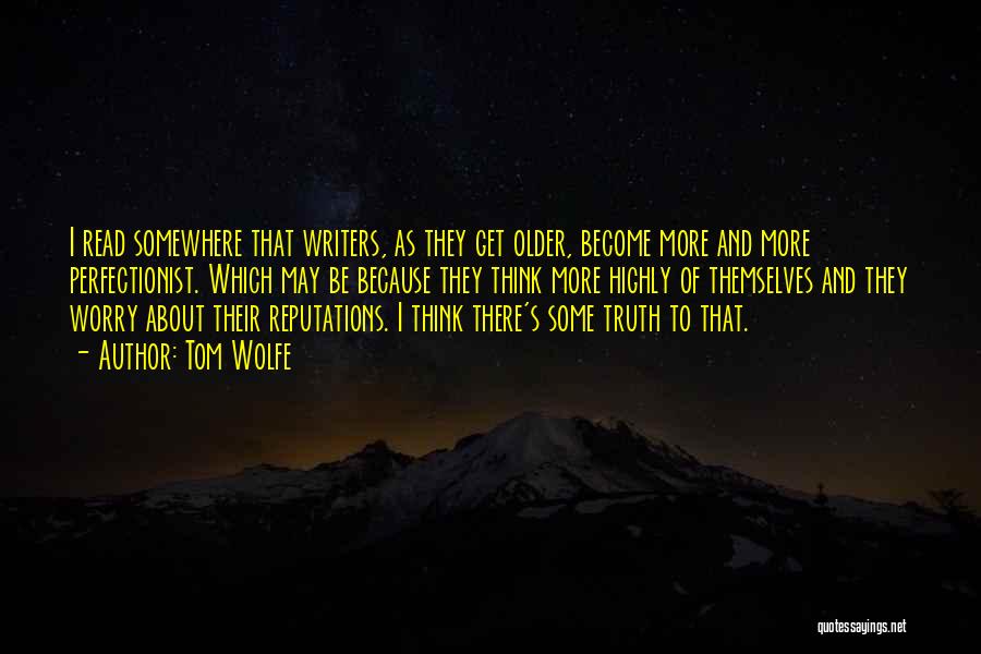Tom Wolfe Quotes: I Read Somewhere That Writers, As They Get Older, Become More And More Perfectionist. Which May Be Because They Think