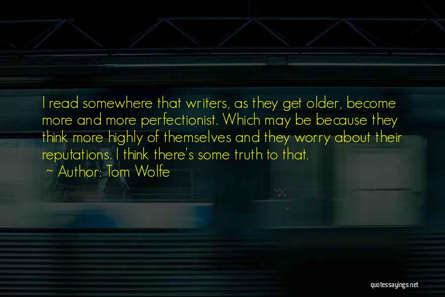 Tom Wolfe Quotes: I Read Somewhere That Writers, As They Get Older, Become More And More Perfectionist. Which May Be Because They Think